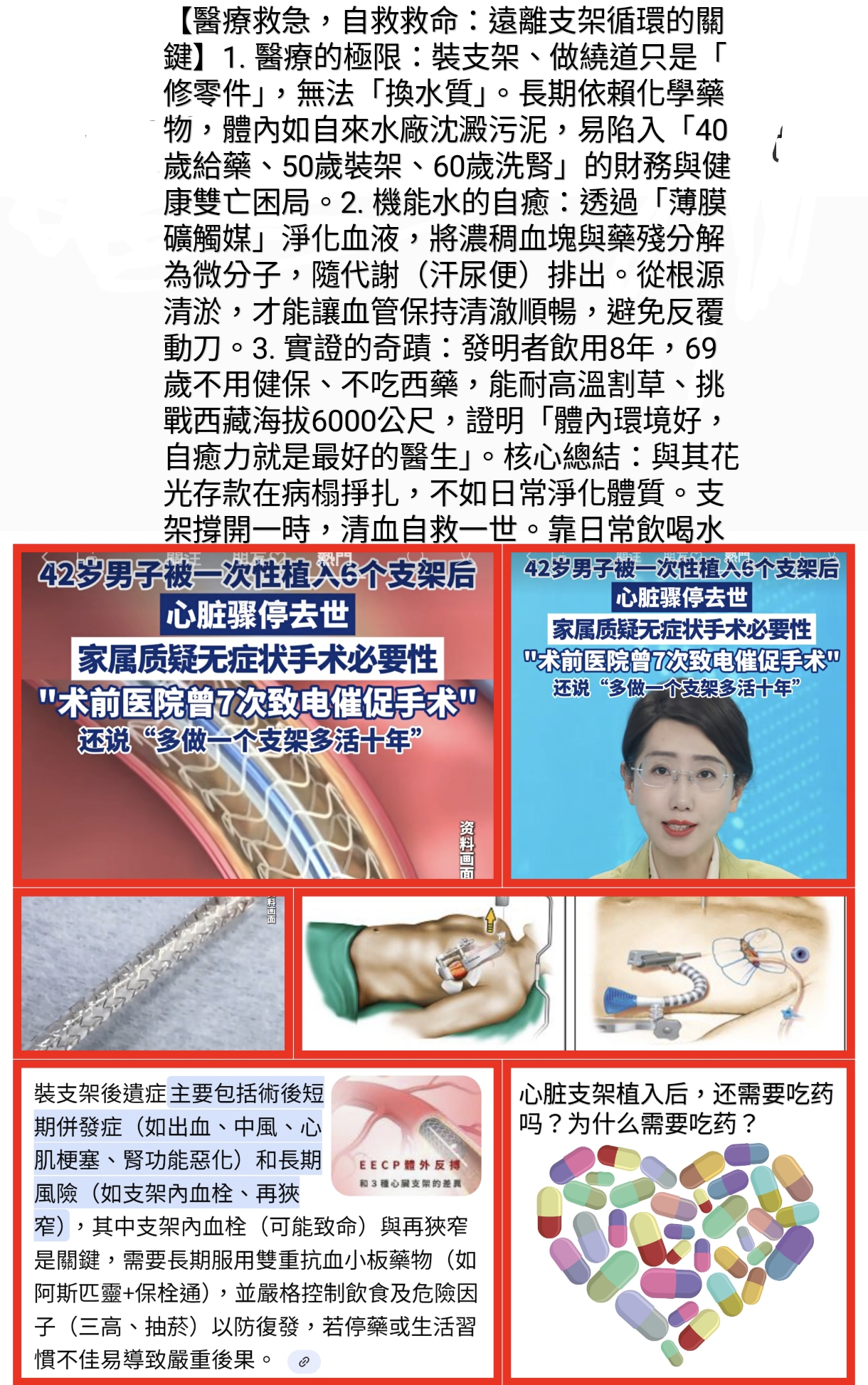 ​【遠離支架循環：醫療極限與自救之道】 ​醫療的警示與極限： ​過度醫療風險：案例顯示 42 歲男子一次性植入 6 個支架後猝死，引發對手術必要性的質疑。 ​後遺症隱憂：支架術後可能面臨中風、心梗、腎功能惡化，以及致命的支架內血栓或再狹窄風險。 ​治標不治本：手術僅是「修零件」，無法改變血液濃稠、沈澱藥殘污泥的「水質」問題。 ​機能水的自癒理念： ​源頭清淤：透過「薄膜礦觸媒」淨化血液，將濃稠血塊與藥殘分解，經由代謝（汗、尿、便）排出體外。 ​實證力量：發明者飲用機能水 8 年，69 歲展現強大體能，無需依賴健保、西藥與疫苗，證明良好的體內環境能激發強大自癒力。 ​核心總結： 「與其花光存款在病榻掙扎，不如日常淨化體質。支架撐開一時，清血自救一世。」